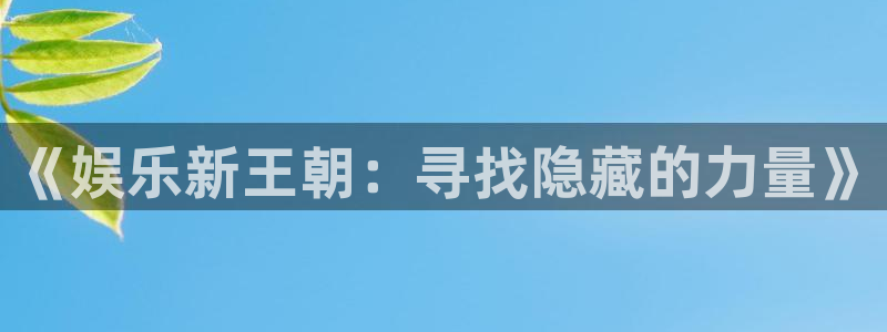 豪门国际app下载地址：《娱乐新王朝：寻找隐藏的力量》