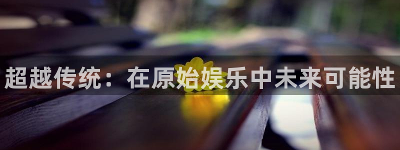 豪门国际酒店：超越传统：在原始娱乐中未来可能性