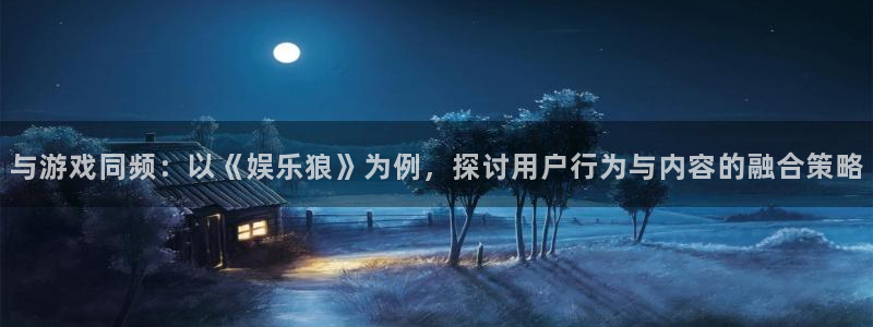 豪门国际app下载地址：与游戏同频：以《娱乐狼》为例，探讨用户行为与内容的融合策略