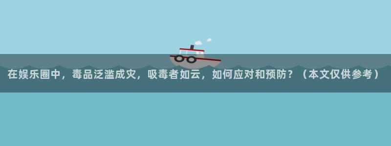 豪门国际下载：在娱乐圈中，毒品泛滥成灾，吸毒者如云，如何应对和预防？（本文仅供参考）
