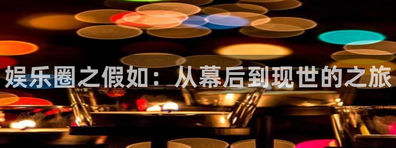 宁波豪门国际水会：娱乐圈之假如：从幕后到现世的之旅